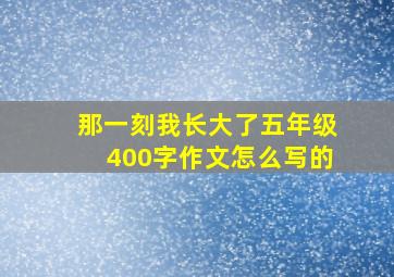 那一刻我长大了五年级400字作文怎么写的