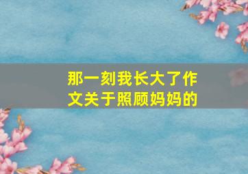 那一刻我长大了作文关于照顾妈妈的