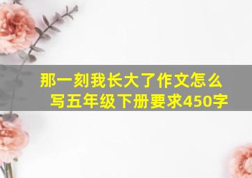 那一刻我长大了作文怎么写五年级下册要求450字