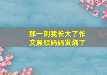 那一刻我长大了作文照顾妈妈发烧了