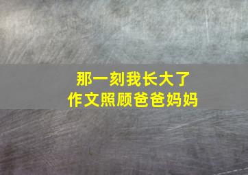 那一刻我长大了作文照顾爸爸妈妈