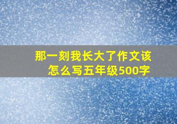 那一刻我长大了作文该怎么写五年级500字