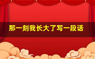 那一刻我长大了写一段话