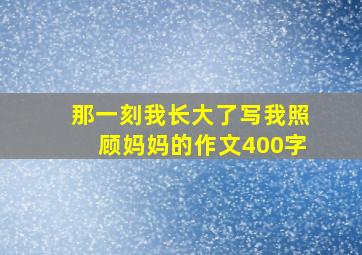 那一刻我长大了写我照顾妈妈的作文400字