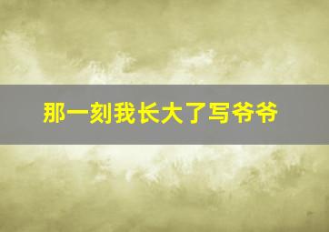 那一刻我长大了写爷爷