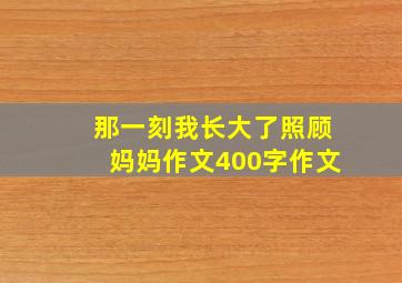 那一刻我长大了照顾妈妈作文400字作文