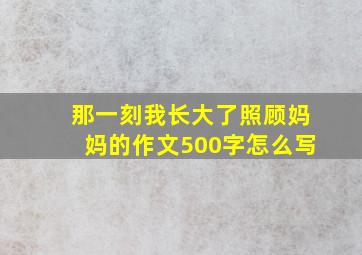 那一刻我长大了照顾妈妈的作文500字怎么写