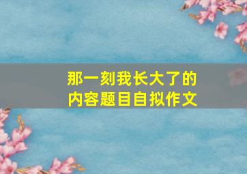 那一刻我长大了的内容题目自拟作文