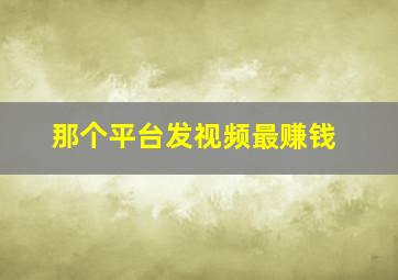 那个平台发视频最赚钱