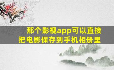 那个影视app可以直接把电影保存到手机相册里