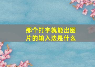 那个打字就能出图片的输入法是什么