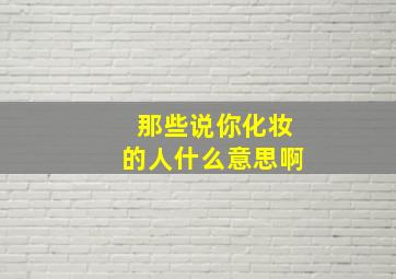 那些说你化妆的人什么意思啊