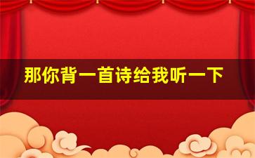 那你背一首诗给我听一下