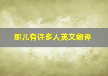 那儿有许多人英文翻译