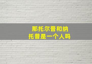 那托尔普和纳托普是一个人吗