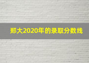 郑大2020年的录取分数线