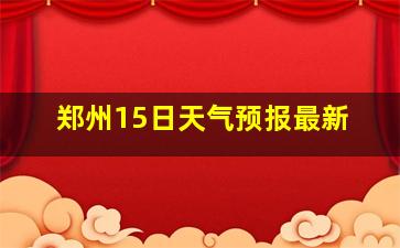 郑州15日天气预报最新