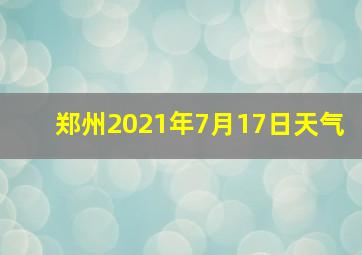 郑州2021年7月17日天气