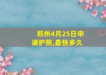 郑州4月25日申请护照,最快多久