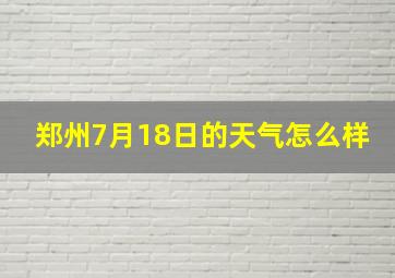 郑州7月18日的天气怎么样