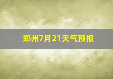 郑州7月21天气预报