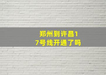 郑州到许昌17号线开通了吗