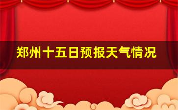 郑州十五日预报天气情况