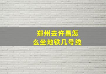 郑州去许昌怎么坐地铁几号线