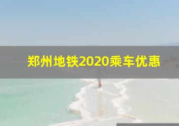 郑州地铁2020乘车优惠