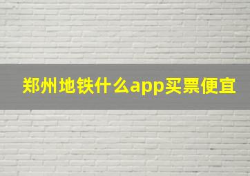 郑州地铁什么app买票便宜