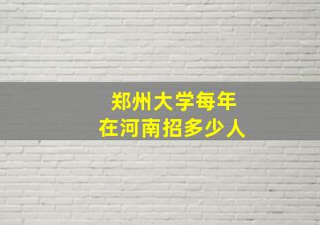 郑州大学每年在河南招多少人