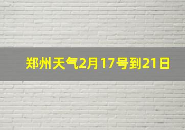 郑州天气2月17号到21日