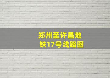 郑州至许昌地铁17号线路图