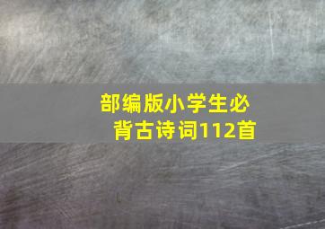 部编版小学生必背古诗词112首