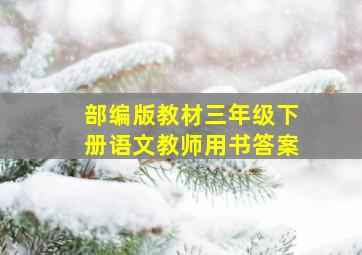 部编版教材三年级下册语文教师用书答案