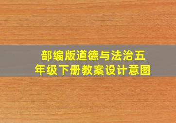 部编版道德与法治五年级下册教案设计意图