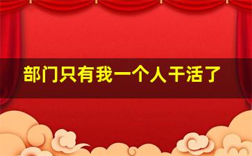 部门只有我一个人干活了