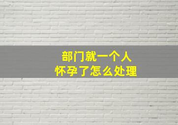 部门就一个人怀孕了怎么处理