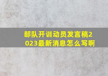 部队开训动员发言稿2023最新消息怎么写啊