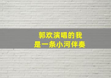 郭欢演唱的我是一条小河伴奏