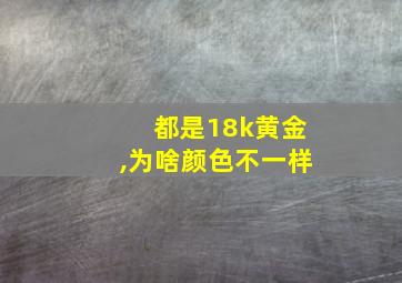 都是18k黄金,为啥颜色不一样