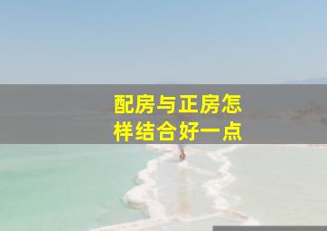 配房与正房怎样结合好一点