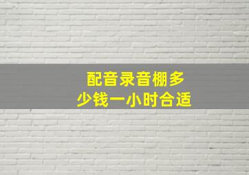 配音录音棚多少钱一小时合适