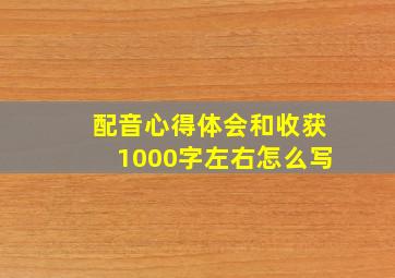 配音心得体会和收获1000字左右怎么写