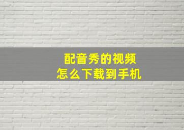 配音秀的视频怎么下载到手机