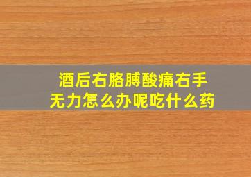 酒后右胳膊酸痛右手无力怎么办呢吃什么药