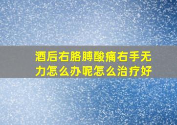 酒后右胳膊酸痛右手无力怎么办呢怎么治疗好