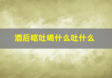 酒后呕吐喝什么吐什么