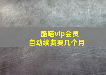 酷喵vip会员自动续费要几个月