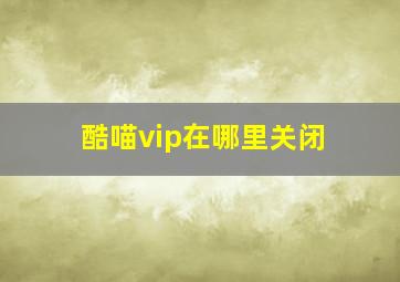 酷喵vip在哪里关闭